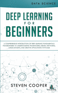 Deep Learning for Beginners: A comprehensive introduction of deep learning fundamentals for beginners to understanding frameworks, neural networks, large datasets, and creative applications with ease