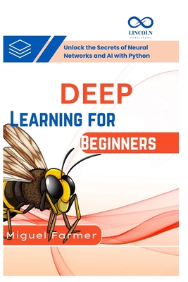 Deep Learning for Beginners: Unlock the Secrets of Neural Networks and AI with Python - Farmer, Miguel