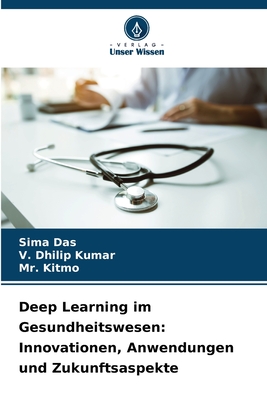 Deep Learning im Gesundheitswesen: Innovationen, Anwendungen und Zukunftsaspekte - Das, Sima, and Kumar, V Dhilip, and Kitmo, Mr.