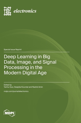 Deep Learning in Big Data, Image, and Signal Processing in the Modern Digital Age - Guo, Yanhui (Guest editor), and Koundal, Deepika (Guest editor), and Amin, Rashid (Guest editor)