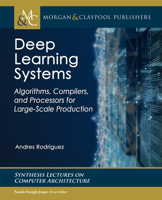 Deep Learning Systems: Algorithms, Compilers, and Processors for Large-Scale Production - Rodriguez, Andres