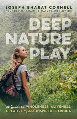 Deep Nature Play: A Guide to Wholeness, Aliveness, Creativity, and Inspired Learning - Cornell, Joseph Bharat