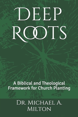 Deep Roots: A Biblical and Theological Framework for Church Planting - Milton, Michael a