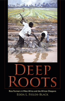 Deep Roots: Rice Farmers in West Africa and the African Diaspora - Fields-Black, Edda L