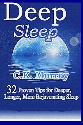 Deep Sleep: 32 Proven Tips for Deeper, Longer, More Rejuvenating Sleep - Murray, C K