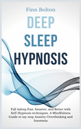 Deep Sleep Hypnosis: Fall Asleep Fast, Smarter And Better With Self-Hypnosis Techniques. A Mindfulness Guide To Say Stop Anxiety, Overthinking And Insomnia