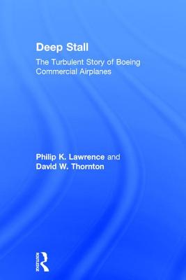 Deep Stall: The Turbulent Story of Boeing Commercial Airplanes - Lawrence, Philip K., and Thornton, David W.