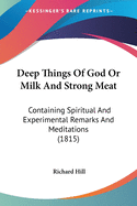 Deep Things Of God Or Milk And Strong Meat: Containing Spiritual And Experimental Remarks And Meditations (1815)
