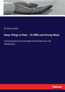 Deep Things of God - Or Milk and Strong Meat: Containing Spiritual and Experimental Remarks and Meditations,