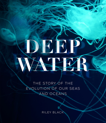 Deep Water: The Story of the Evolution of Our Seas and Oceans - Black, Riley
