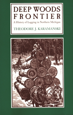 Deep Woods Frontier: A History of Logging in Northern Michigan - Karamanski, Theodore J