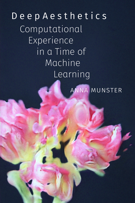 Deepaesthetics: Computational Experience in a Time of Machine Learning - Munster, Anna