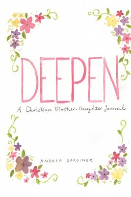 Deepen: A Christian Mother - Daughter Journal - Gardiner, Andrea