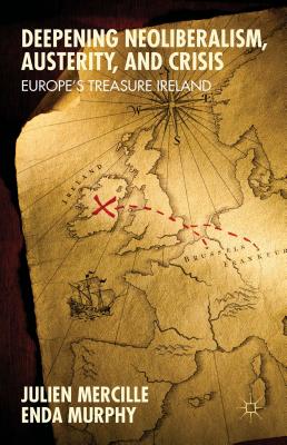 Deepening Neoliberalism, Austerity, and Crisis: Europe's Treasure Ireland - Mercille, Julien, and Murphy, Enda