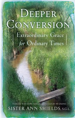 Deeper Conversion: Extraordinary Grace for Ordinary Times - Shields, Ann, Sr., S.G.L.