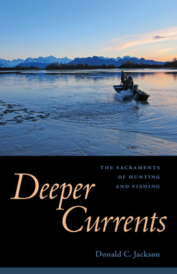 Deeper Currents: The Sacraments of Hunting and Fishing - Jackson, Donald C