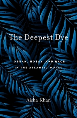Deepest Dye: Obeah, Hosay, and Race in the Atlantic World - Khan, Aisha