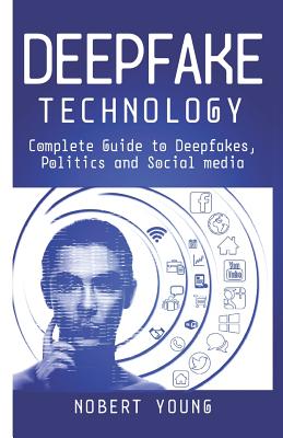 DeepFake Technology: Complete Guide to Deepfakes, Politics and Social Media - Young, Nobert