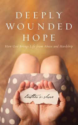 Deeply Wounded Hope: How God Brings Life from Abuse and Hardship - Shore, Heather