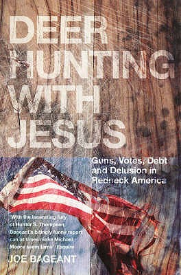 Deer Hunting With Jesus: Guns, Votes, Debt And Delusion In Redneck America - Bageant, Joe