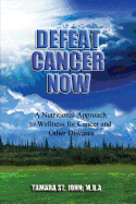 Defeat Cancer Now: A Nutritional Approach to Wellness for Cancer and Other Diseases