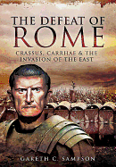 Defeat of Rome: Crassus, Carrhae and the Invasion of the East