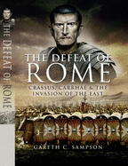Defeat of Rome: Crassus, Carrhae & the Invasion of the East