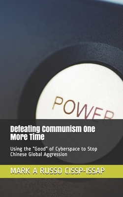 Defeating Communism One More Time: Using the Good of Cyberspace to Stop Chinese Global Aggression - Russo Cissp-Issap, Mark a