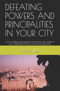 Defeating Powers and Principalities in Your City: How to defeat large powers, principalities, and entities in your neighbourhood, city, and surrounding area