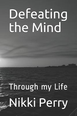 Defeating the Mind: Through my Life - Perry, Nikki