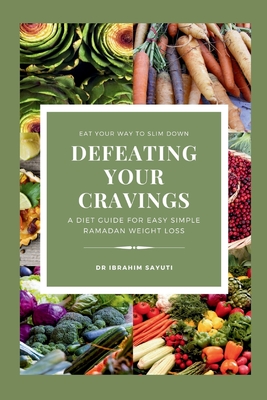 Defeating Your Cravings: A Diet Guide For Easy Simple Ramadan Weight Loss, diet 360, diet 16.9, diet yoohoo, diet squirt, - Sayuti, Ibrahim, Dr.