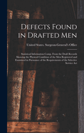 Defects Found in Drafted Men: Statistical Information Comp. From the Draft Records Showing the Physical Condition of the Men Registered and Examined in Pursuance of the Requirements of the Selective Service Act