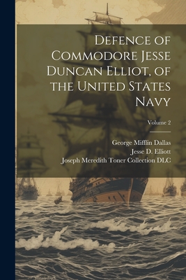 Defence of Commodore Jesse Duncan Elliot, of the United States Navy; Volume 2 - Dallas, George Mifflin, and DLC, Joseph Meredith Toner Collection, and Elliott, Jesse D 1782-1845