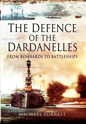 Defence of the Dardanelles: From Bombards to Battleships - Forrest, Michael