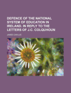 Defence of the National System of Education in Ireland: In Reply to the Letters of J. C. Colquhoun, Esq., of Killermont, M. P (Classic Reprint)