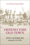 Defend This Old Town: Williamsburg During the Civil War - Dubbs, Carol Kettenburg