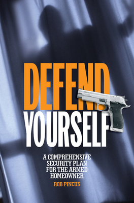 Defend Yourself: A Comprehensive Security Plan for the Armed Homeowner - Pincus, Rob