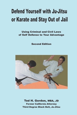Defend Yourself with Ju-Jitsu or Karate and Stay Out of Jail: Using Criminal and Civil Laws of Self Defense to Your Advantage - Gordon, Ted H