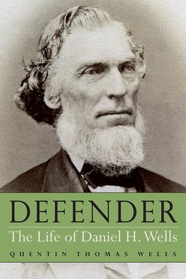 Defender: The Life of Daniel H. Wells - Wells, Quentin Thomas