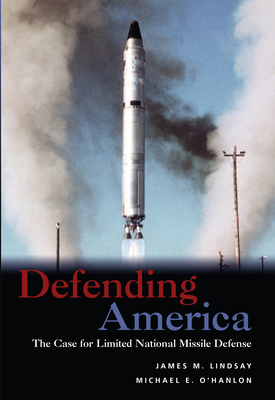 Defending America: The Case for Limited National Missile Defense - Lindsay, James M, and O'Hanlon, Michael E