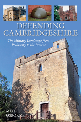 Defending Cambridgeshire: The Military Landscape from Prehistory to Present - Osborne, Mike