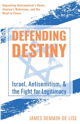 Defending Destiny: Israel, Antisemitism, & the Fight for Legitimacy - Demmin-de Lise, James