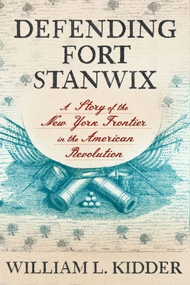 Defending Fort Stanwix: A Story of the New York Frontier in the American Revolution - Kidder, William L