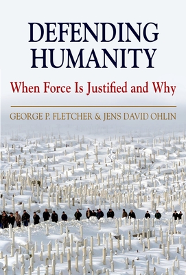 Defending Humanity: When Force Is Justified and Why - Fletcher, George P, and Ohlin, Jens David