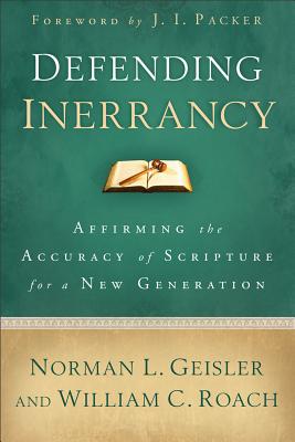 Defending Inerrancy: Affirming the Accuracy of Scripture for a New Generation - Geisler, Norman L, Dr., and Roach, William C, and Packer, J I (Foreword by)