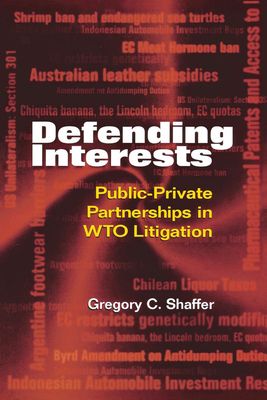 Defending Interests: Public-Private Partnerships in WTO Litigation - Shaffer, Gregory C