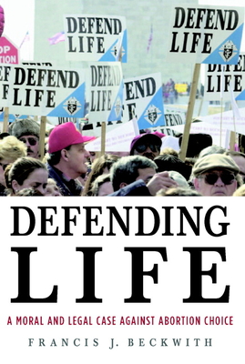 Defending Life: A Moral and Legal Case Against Abortion Choice - Beckwith, Francis J