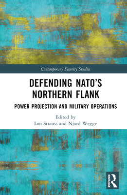 Defending NATO's Northern Flank: Power Projection and Military Operations - Strauss, Lon (Editor), and Wegge, Njord (Editor)