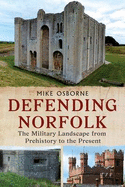 Defending Norfolk: Defending Norfolk: The Military Landscape from Prehistory to the Present