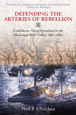 Defending the Arteries of Rebellion: Confederate Naval Operations in the Mississippi River Valley, 1861-1865 - Chatelain, Neil P